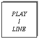 Text Box: PLAY 
1 
LINE
